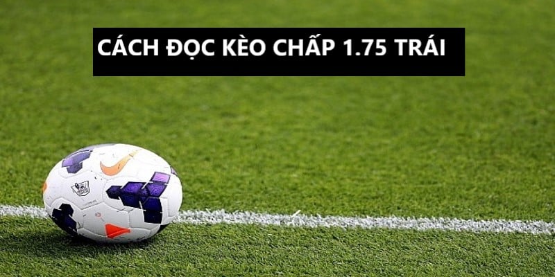 Cách đọc dễ hiểu của kèo chấp 1.75 trái